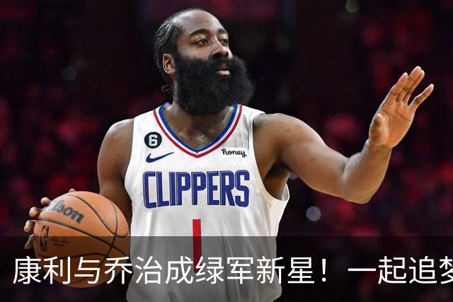 康利与乔治成绿军新星！一起追梦首冠，感叹布朗的交易悲伤